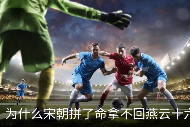 为什么宋朝拼了命拿不回燕云十六州，明朝出兵就拿下？